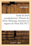 Trait? de Droit Constitutionnel. Th?orie G?n?rale de l'?tat: ?l?ments, Fonctions Et Organes de l'?tat