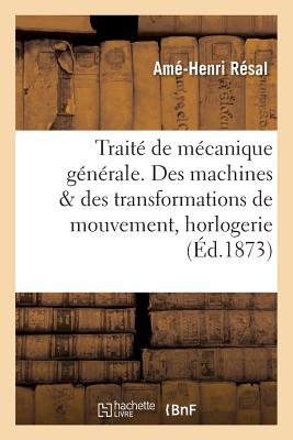 Trait? de M?canique G?n?rale. Des Machines Au Point de Vue Des Transformations de Mouvement - R?sal, Am?-Henri