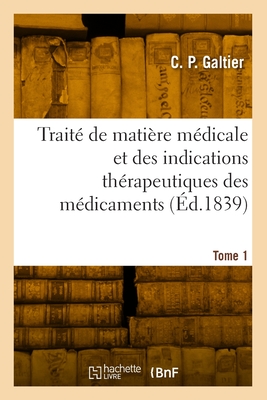 Trait? De Mati?re M?dicale Et Des Indications Th?rapeutiques Des M?dicaments - Galtier, C P (Creator)