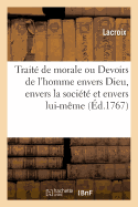 Trait? de Morale Ou Devoirs de l'Homme Envers Dieu, Envers La Soci?t? Et Envers Lui-M?me