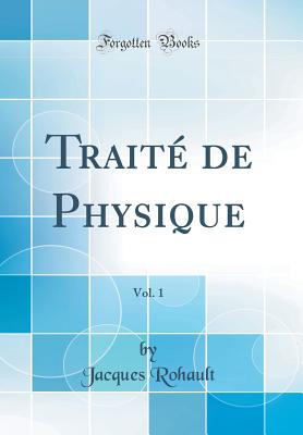 Trait? de Physique, Vol. 1 (Classic Reprint) - Rohault, Jacques