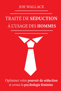 Trait? de S?duction ? l'usage des hommes: Optimisez votre pouvoir de s?duction et cernez la psychologie f?minine