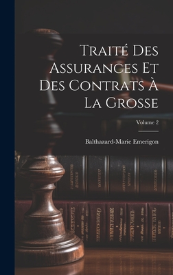 Trait? Des Assurances Et Des Contrats ? La Grosse; Volume 2 - Emerigon, Balthazard-Marie