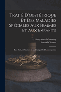 Trait? d'Obst?trique Et des Maladies Sp?ciales aux Femmes Et aux Enfants: Bas? sur les Principes Et la Pratique de l'Homopathie (Classic Reprint)