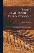 Trait? ?l?mentaire De Pal?ontologie: Ou, Histoire Naturelle Des Animaux Fossiles Consid?r?s Dans Leurs Rapports Zoologiques Et G?ologiques; Volume 4