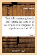 Traite d'Anatomie Generale. Tome 2: Ou Histoire Des Tissus Et de la Composition Chimique Du Corps Humain