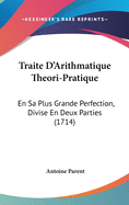 Traite D'Arithmatique Theori-Pratique: En Sa Plus Grande Perfection, Divise En Deux Parties (1714)