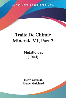 Traite De Chimie Minerale V1, Part 2: Metalloides (1904) - Moissan, Henri, and Guichard, Marcel (Editor)