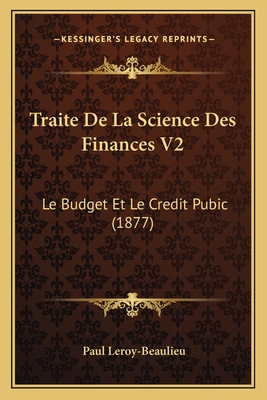 Traite de La Science Des Finances V2: Le Budget Et Le Credit Pubic (1877) - Leroy-Beaulieu, Paul