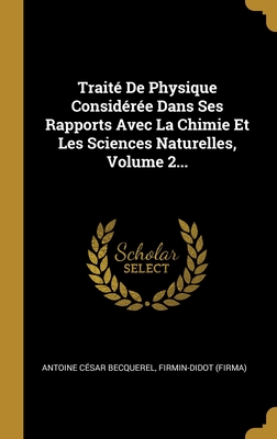 Traite de Physique Consideree dans Ses Rapports Avec la Chimie Et les Sciences Naturelles, Vol. 1 (Classic Reprint) - Becquerel, Antoine Cesar