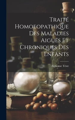 Traite Homoeopathique Des Maladies Aigues Et Chroniques Des Enfants - T?ste, Alphonse