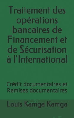 Traitement Des Op?rations Bancaires de Financement Et de S?curisation ? l'International: Cr?dit Documentaires Et Remises Documentaires - Martin, Bruno (Contributions by), and Kamga Kamga, Louis