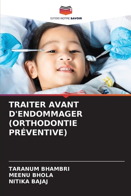 Traiter Avant d'Endommager (Orthodontie Pr?ventive) - Bhambri, Taranum, and Bhola, Meenu, and Bajaj, Nitika