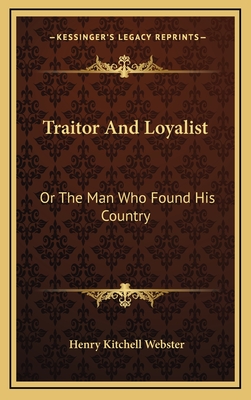 Traitor and Loyalist: Or the Man Who Found His Country - Webster, Henry Kitchell