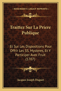 Traittez Sur La Priere Publique: Et Sur Les Dispositions Pour Offrir Les SS. Mysteres, Et Y Participer Avec Fruit (1707)