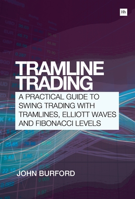 Tramline Trading: A Practical Guide to Swing Trading with Tramlines, Elliott Waves and Fibonacci Levels - Burford, John