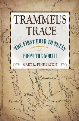 Trammel's Trace: The First Road to Texas from the North - Pinkerton, Gary L