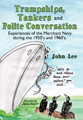 Trampships, Tankers and Polite Conversation: Experiences of the Merchant Navy During the 1950's and 1960's. - Lee, John