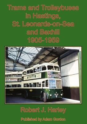 Trams and Trolleybuses in Hastings, St. Leonards-on-Sea  and Bexhill 1905-1959 - Harley, Robert