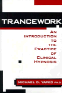 Trancework: An Introduction to the Practice of Clinical Hypnosis - Yapko, Michael D, PhD