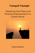 Tranquil Triumph: Mastering Inner Peace and Personal Empowerment in a Chaotic World