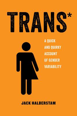Trans: A Quick and Quirky Account of Gender Variability - Halberstam, Jack