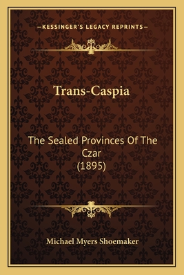 Trans-Caspia: The Sealed Provinces of the Czar (1895) - Shoemaker, Michael Myers