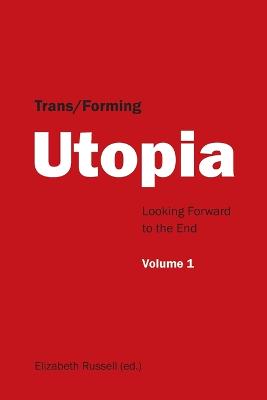 Trans/Forming Utopia. Volume I: Looking Forward to the End - Russell, Elizabeth (Editor)