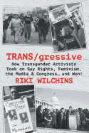 Trans/Gressive: How Transgender Activists Took on Gay Rights, Feminism, the Media & Congress... and Won!