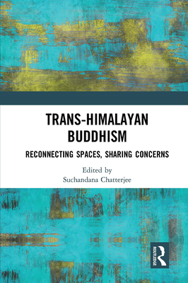 Trans-Himalayan Buddhism: Reconnecting Spaces, Sharing Concerns - Chatterjee, Suchandana (Editor)