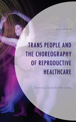 Trans People and the Choreography of Reproductive Healthcare: Dancing Outside the Lines - Lowik, A J