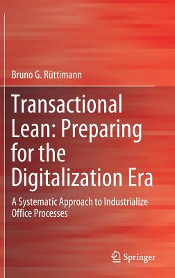 Transactional Lean: Preparing for the Digitalization Era: A Systematic Approach to Industrialize Office Processes - Rttimann, Bruno G