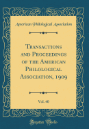 Transactions and Proceedings of the American Philological Association, 1909, Vol. 40 (Classic Reprint)