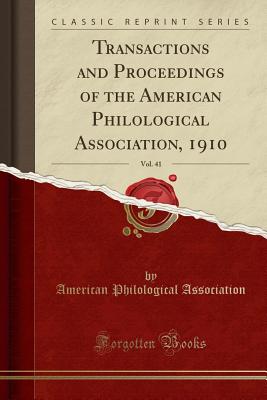 Transactions and Proceedings of the American Philological Association, 1910, Vol. 41 (Classic Reprint) - Association, American Philological