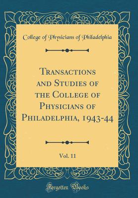 Transactions and Studies of the College of Physicians of Philadelphia, 1943-44, Vol. 11 (Classic Reprint) - Philadelphia, College Of Physicians of