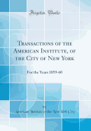 Transactions of the American Institute, of the City of New York: For the Years 1859-60 (Classic Reprint)