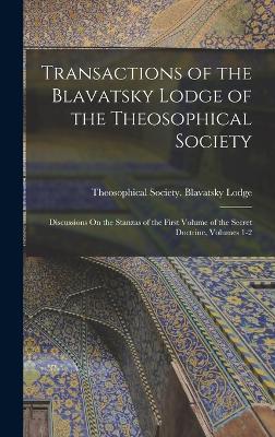 Transactions of the Blavatsky Lodge of the Theosophical Society: Discussions On the Stanzas of the First Volume of the Secret Doctrine, Volumes 1-2 - Madras India Theosophical Society (Creator)