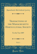 Transactions of the Massachusetts Horticultural Society, Vol. 1: For the Year 1889 (Classic Reprint)