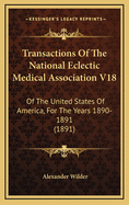 Transactions of the National Eclectic Medical Association V18: Of the United States of America, for the Years 1890-1891 (1891)