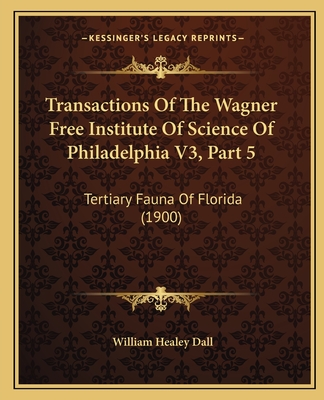 Transactions Of The Wagner Free Institute Of Science Of Philadelphia V3, Part 5: Tertiary Fauna Of Florida (1900) - Dall, William Healey