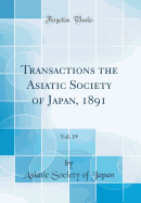 Transactions the Asiatic Society of Japan, 1891, Vol. 19 (Classic Reprint)