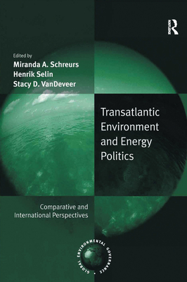 Transatlantic Environment and Energy Politics: Comparative and International Perspectives - Selin, Henrik, and Schreurs, Miranda A. (Editor)