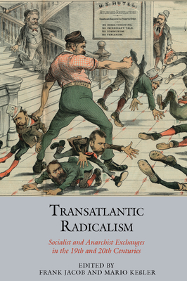 Transatlantic Radicalism: Socialist and Anarchist Exchanges in the 19th and 20th Centuries - Jacob, Frank (Editor), and Keler, Mario (Editor)