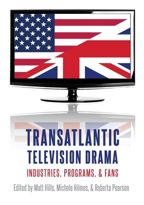 Transatlantic Television Drama: Industries, Programs, and Fans - Hills, Matt (Editor), and Hilmes, Michele (Editor), and Pearson, Roberta (Editor)