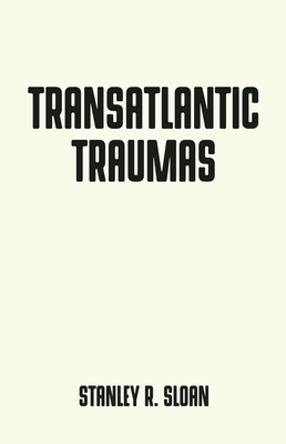 Transatlantic Traumas: Has Illiberalism Brought the West to the Brink of Collapse? - Sloan, Stanley R.