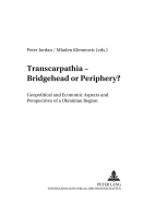 Transcarpathia - Bridgehead or Periphery?: Geopolitical and Economic Aspects and Perspectives of a Ukrainian Region