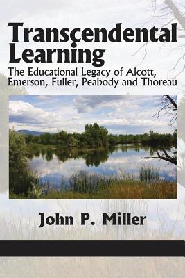 Transcendental Learning: The Educational Legacy of Alcott, Emerson, Fuller, Peabody and Thoreau - Miller, John P