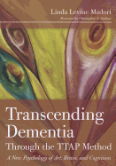 Transcending Dementia Through the TTAP Method: A New Psychology of Art, Brain, and Cognition