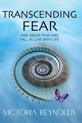 Transcending Fear: Rise Above Fear and Fall in Love With Life - Rose, Sharron (Foreword by), and Reynolds, Victoria