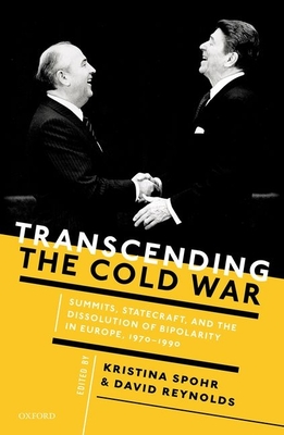 Transcending the Cold War: Summits, Statecraft, and the Dissolution of Bipolarity in Europe, 1970-1990 - Spohr, Kristina (Editor), and Reynolds, David (Editor)